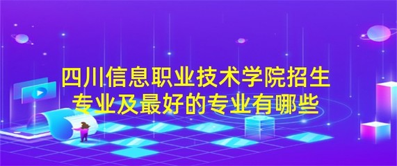 四川信息职业技术学院招生专业及最好的专业有哪些